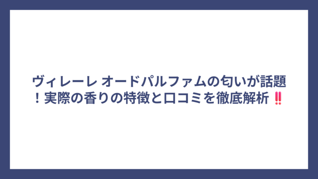 ヴィレーレ オードパルファムの匂いが話題！実際の香りの特徴と口コミを徹底解析‼️