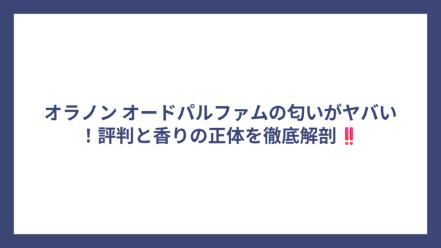 オラノン オードパルファムの匂いがヤバい！評判と香りの正体を徹底解剖‼️