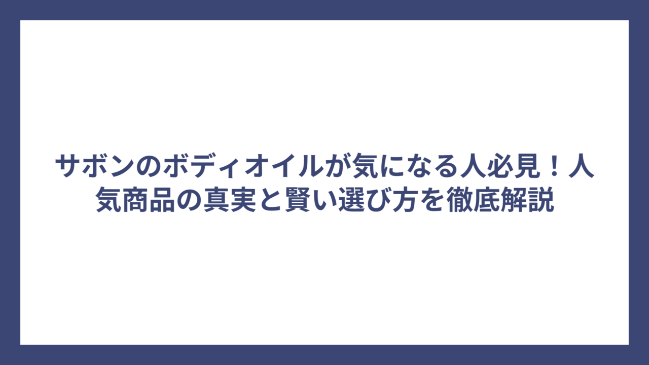 サボンのボディオイルが気になる人必見！人気商品の真実と賢い選び方を徹底解説