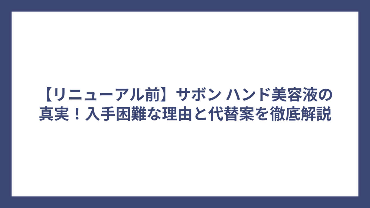 【リニューアル前】サボン ハンド美容液の真実！入手困難な理由と代替案を徹底解説