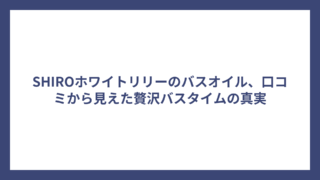 SHIROホワイトリリーのバスオイル、口コミから見えた贅沢バスタイムの真実