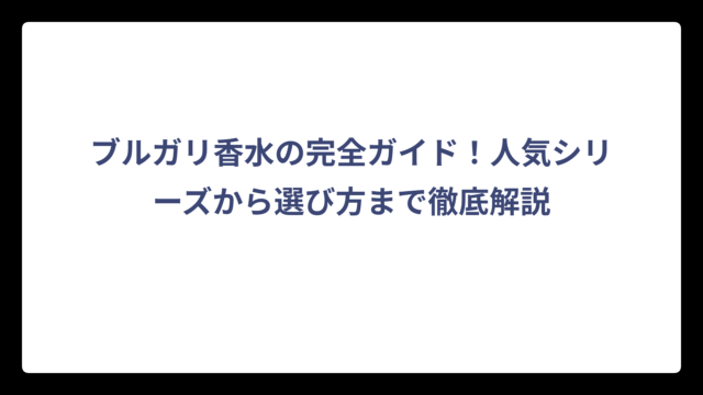 ブルガリ香水の完全ガイド！人気シリーズから選び方まで徹底解説