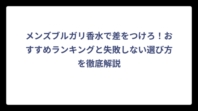 メンズブルガリ香水で差をつけろ！おすすめランキングと失敗しない選び方を徹底解説