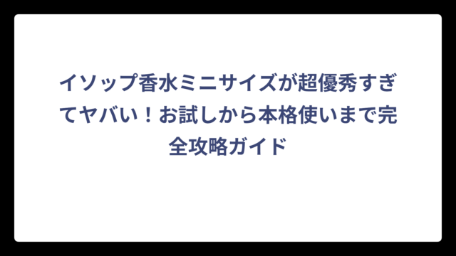 イソップ香水ミニサイズが超優秀すぎてヤバい！お試しから本格使いまで完全攻略ガイド
