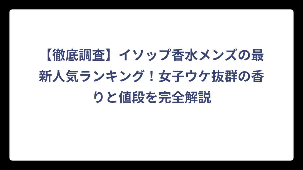【徹底調査】イソップ香水メンズの最新人気ランキング！女子ウケ抜群の香りと値段を完全解説