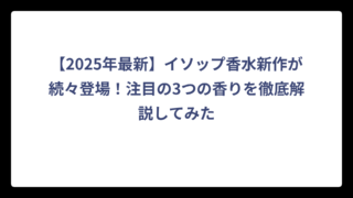 【2025年最新】イソップ香水新作が続々登場！注目の3つの香りを徹底解説してみた