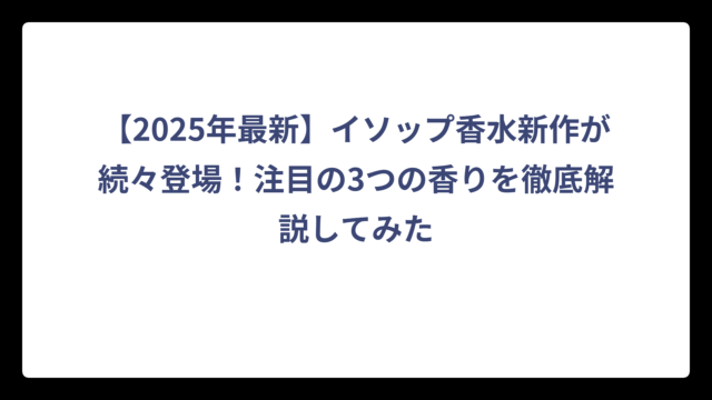 【2025年最新】イソップ香水新作が続々登場！注目の3つの香りを徹底解説してみた