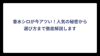 香水シロが今アツい！人気の秘密から選び方まで徹底解説します