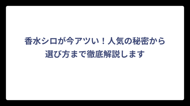 香水シロが今アツい！人気の秘密から選び方まで徹底解説します