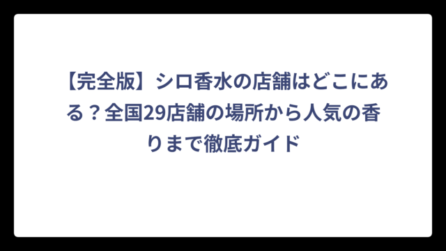 【完全版】シロ香水の店舗はどこにある？全国29店舗の場所から人気の香りまで徹底ガイド