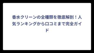 香水クリーンの全種類を徹底解剖！人気ランキングから口コミまで完全ガイド