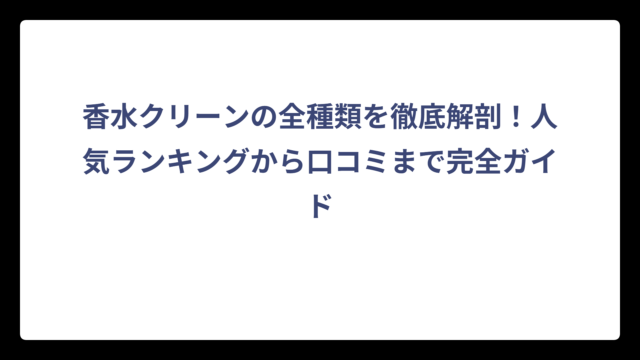 香水クリーンの全種類を徹底解剖！人気ランキングから口コミまで完全ガイド