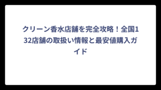 クリーン香水店舗を完全攻略！全国132店舗の取扱い情報と最安値購入ガイド