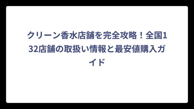 クリーン香水店舗を完全攻略！全国132店舗の取扱い情報と最安値購入ガイド