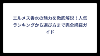 エルメス香水の魅力を徹底解説！人気ランキングから選び方まで完全網羅ガイド
