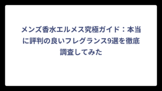 メンズ香水エルメス究極ガイド：本当に評判の良いフレグランスを徹底調査してみた