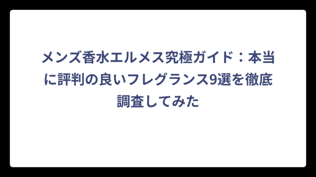 メンズ香水エルメス究極ガイド：本当に評判の良いフレグランスを徹底調査してみた