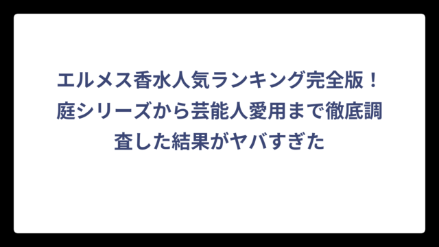エルメス香水人気ランキング完全版！庭シリーズから芸能人愛用まで徹底調査した結果がヤバすぎた
