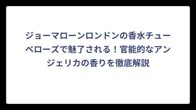 ジョーマローンロンドンの香水チューベローズで魅了される！官能的なアンジェリカの香りを徹底解説