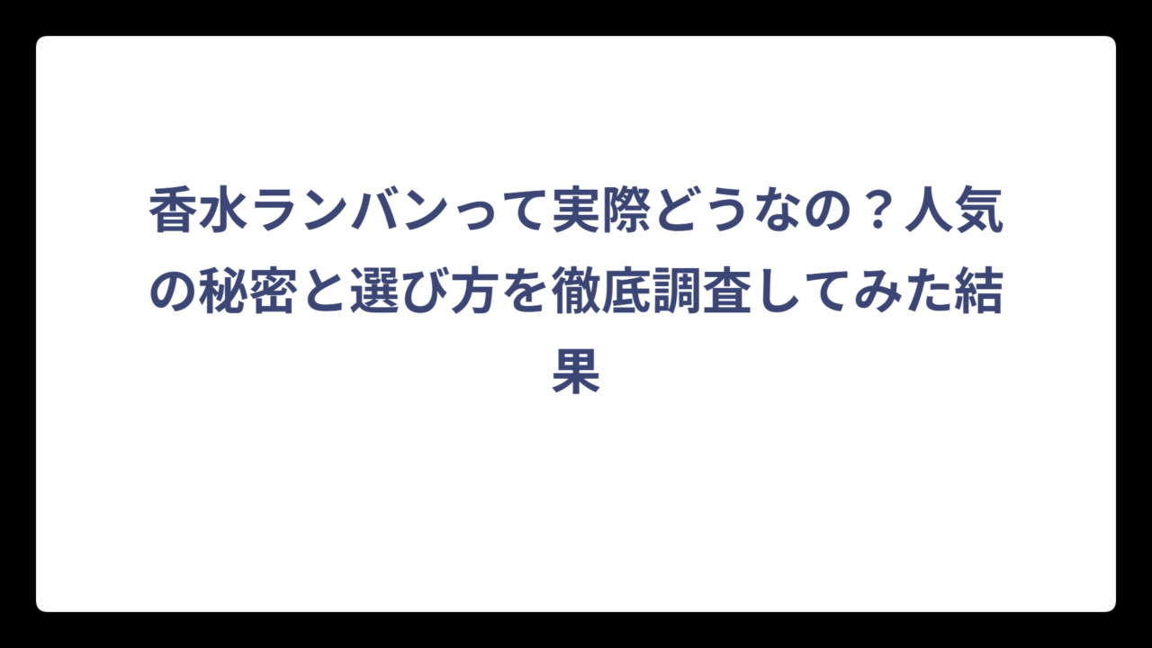 香水ランバンって実際どうなの？人気の秘密と選び方を徹底調査してみた結果