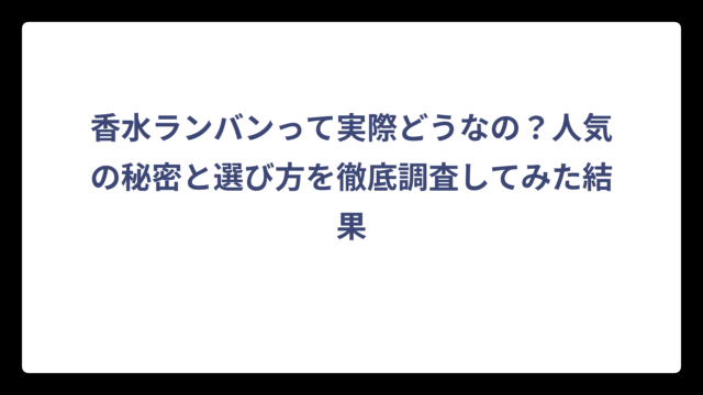 香水ランバンって実際どうなの？人気の秘密と選び方を徹底調査してみた結果