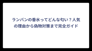 ランバンの香水ってどんな匂い？人気の理由から偽物対策まで完全ガイド