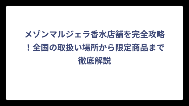 メゾンマルジェラ香水店舗を完全攻略！全国の取扱い場所から限定商品まで徹底解説