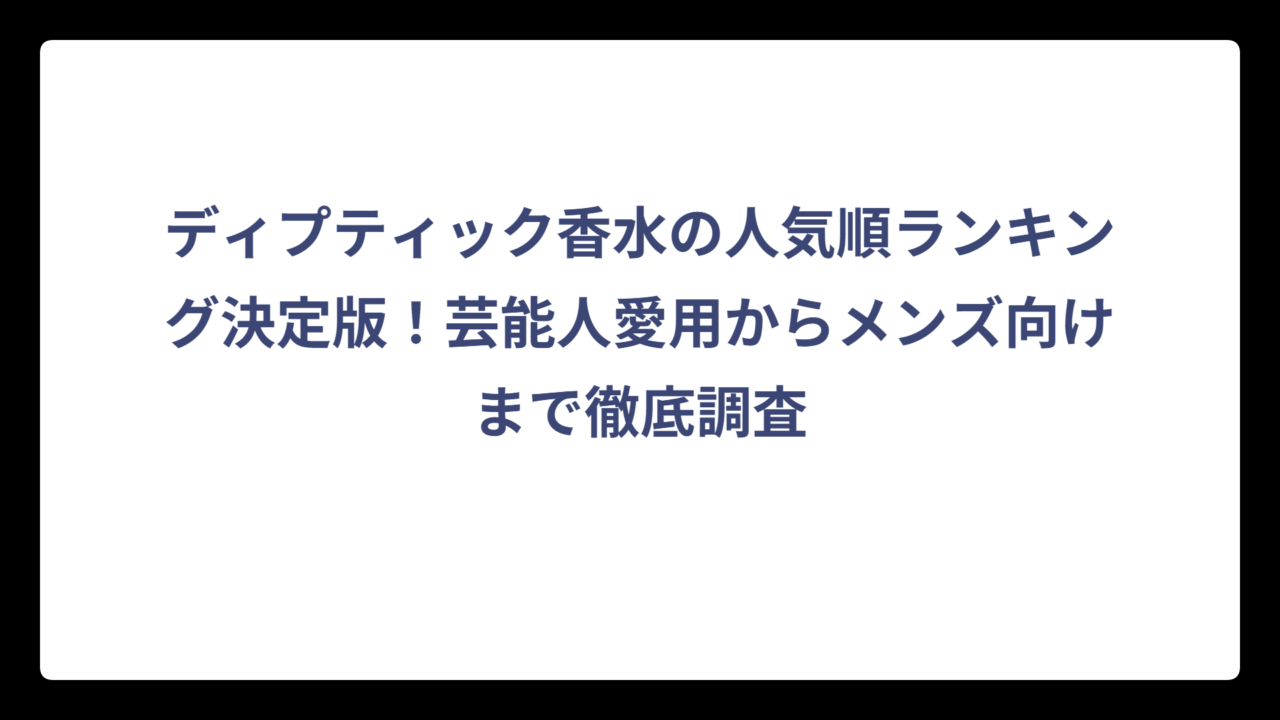 ディプティック香水の人気順ランキング決定版！芸能人愛用からメンズ向けまで徹底調査