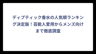 ディプティック香水の人気順ランキング決定版！芸能人愛用からメンズ向けまで徹底調査