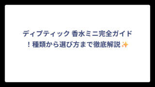 ディプティック 香水ミニ完全ガイド！種類から選び方まで徹底解説✨