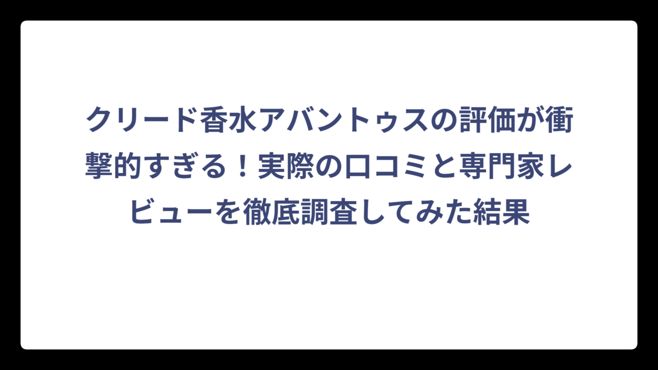 クリード香水アバントゥスの評価が衝撃的すぎる！実際の口コミと専門家レビューを徹底調査してみた結果