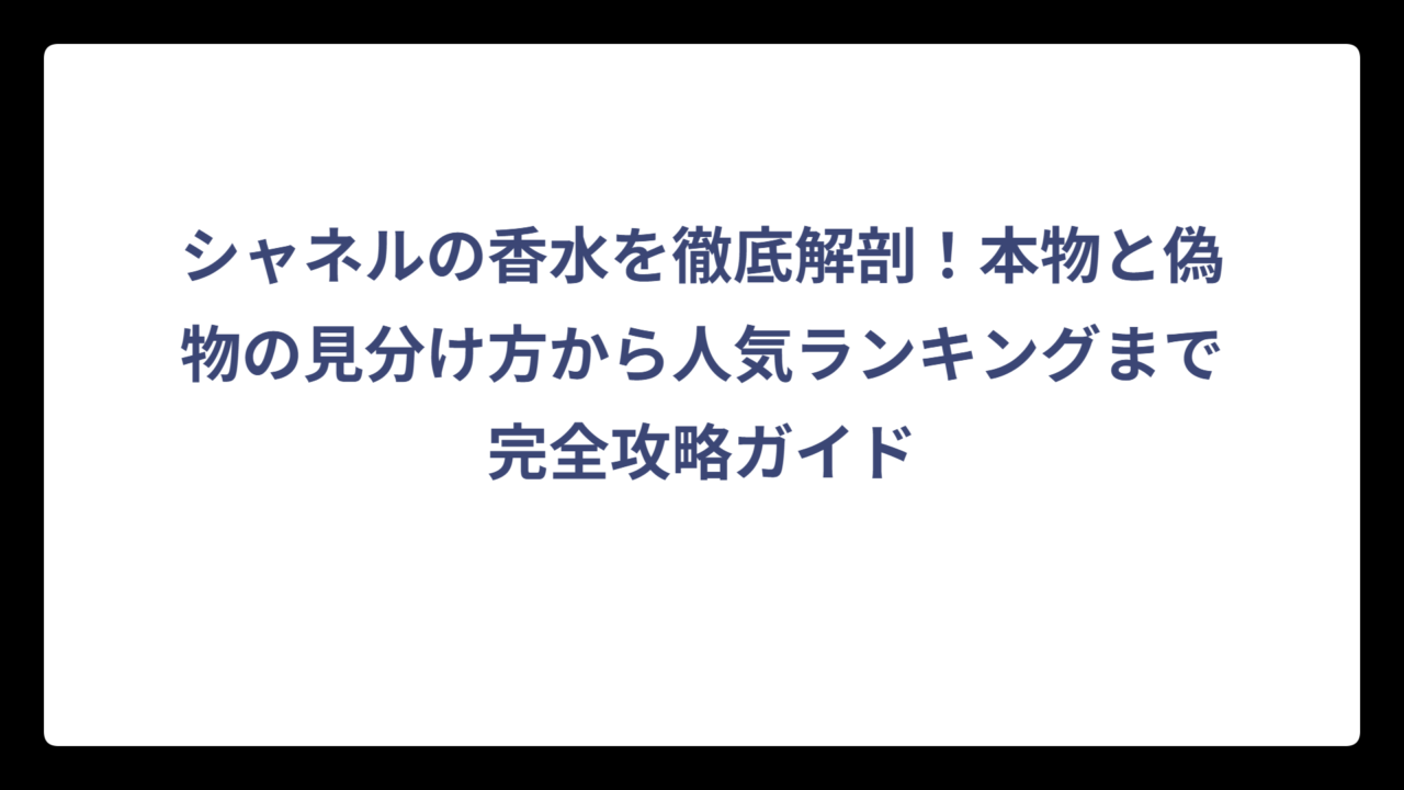 シャネルの香水を徹底解剖！本物と偽物の見分け方から人気ランキングまで完全攻略ガイド