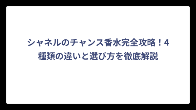 シャネルのチャンス香水完全攻略！4種類の違いと選び方を徹底解説