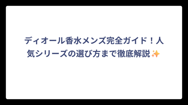 ディオール香水メンズ完全ガイド！人気シリーズの選び方まで徹底解説✨
