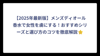【2025年最新版】メンズディオール香水で女性を虜にする！おすすめシリーズと選び方のコツを徹底解説⭐