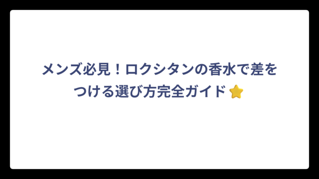 メンズ必見！ロクシタンの香水で差をつける選び方完全ガイド⭐