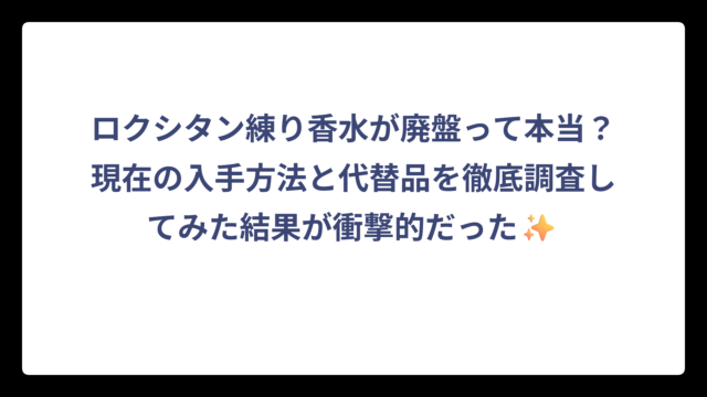 ロクシタン練り香水が廃盤って本当？現在の入手方法と代替品を徹底調査してみた結果が衝撃的だった✨
