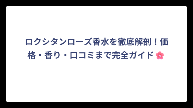 ロクシタンローズ香水を徹底解剖！価格・香り・口コミまで完全ガイド🌸