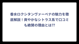 香水ロクシタンヴァーベナの魅力を徹底解説！爽やかなシトラス系で口コミも絶賛の理由とは⁇