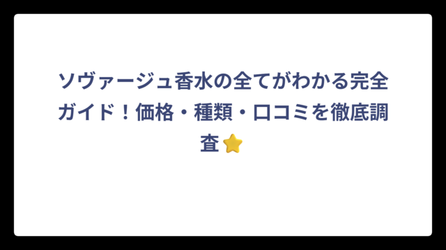 ソヴァージュ香水の全てがわかる完全ガイド！価格・種類・口コミを徹底調査⭐