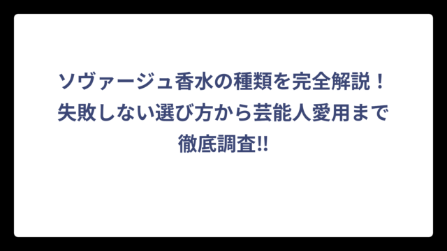 ソヴァージュ香水の種類を完全解説！失敗しない選び方から芸能人愛用まで徹底調査‼