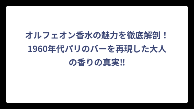 オルフェオン香水の魅力を徹底解剖！1960年代パリのバーを再現した大人の香りの真実‼