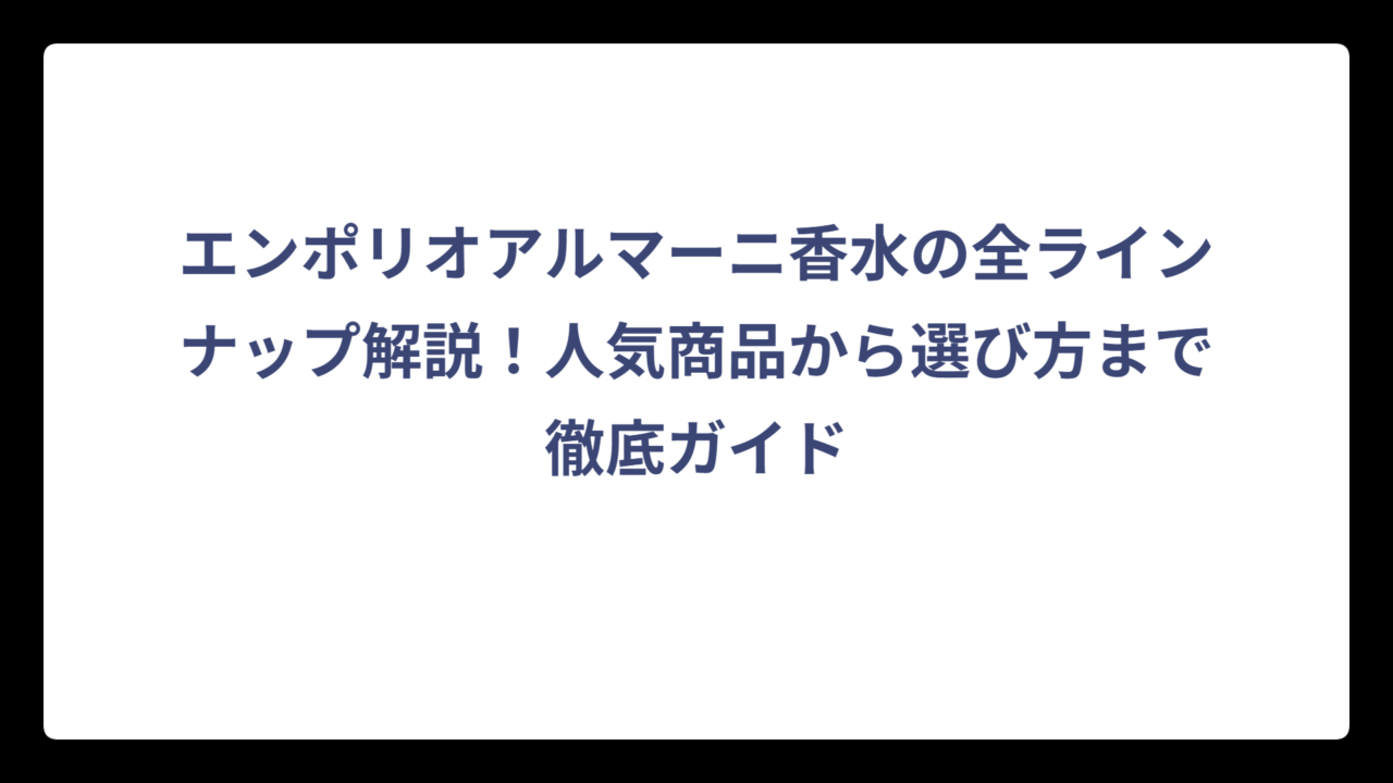 エンポリオアルマーニ香水の全ラインナップ解説！人気商品から選び方まで徹底ガイド