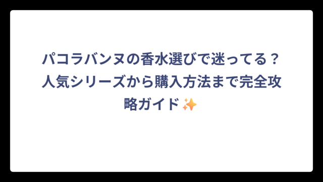 パコラバンヌの香水選びで迷ってる？人気シリーズから購入方法まで完全攻略ガイド✨