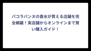 パコラバンヌの香水が買える店舗を完全網羅！実店舗からオンラインまで賢い購入ガイド！