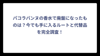 パコラバンヌの香水で廃盤になったものは？今でも手に入るルートと代替品を完全調査！