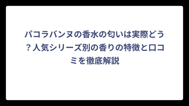 パコラバンヌの香水の匂いは実際どう？人気シリーズ別の香りの特徴と口コミを徹底解説