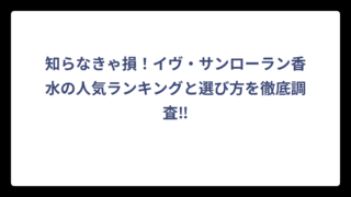 知らなきゃ損！イヴ・サンローラン香水の人気ランキングと選び方を徹底調査‼