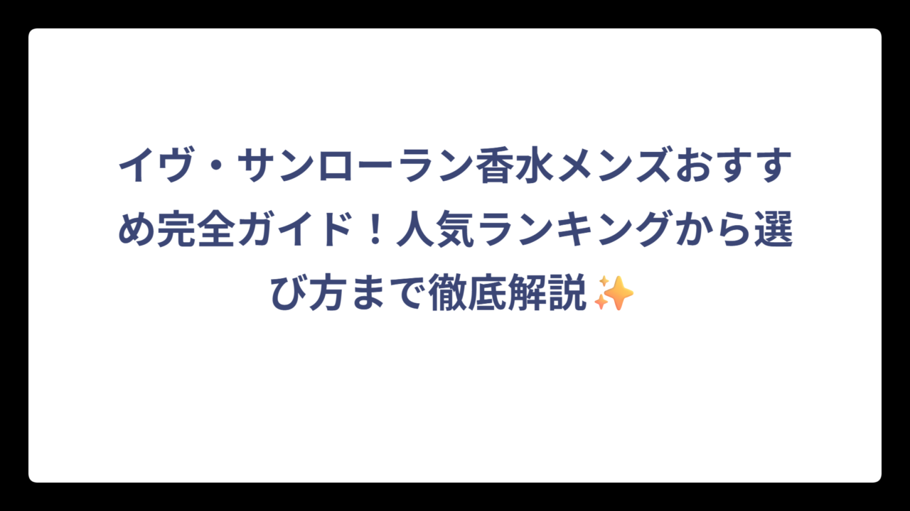 イヴ・サンローラン香水メンズおすすめ完全ガイド！人気ランキングから選び方まで徹底解説✨