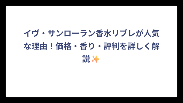 イヴ・サンローラン香水リブレが人気な理由！価格・香り・評判を詳しく解説✨